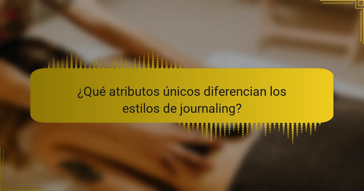 ¿Qué atributos únicos diferencian los estilos de journaling?