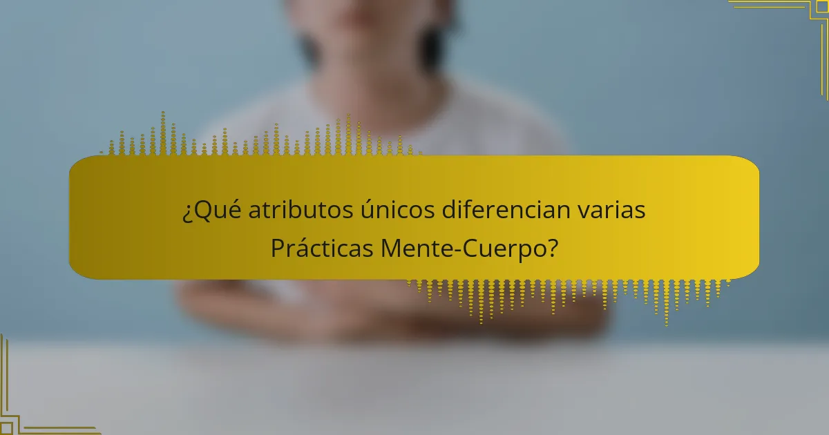 ¿Qué atributos únicos diferencian varias Prácticas Mente-Cuerpo?