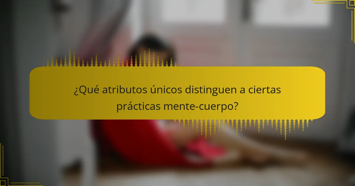¿Qué atributos únicos distinguen a ciertas prácticas mente-cuerpo?
