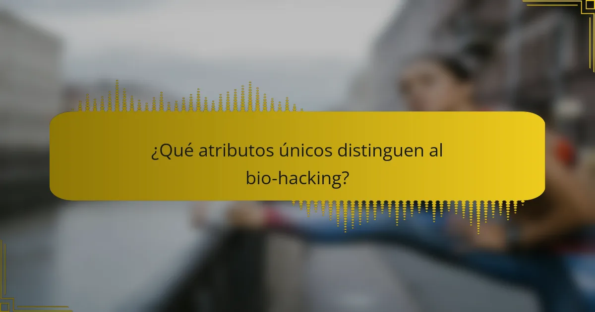 ¿Qué atributos únicos distinguen al bio-hacking?