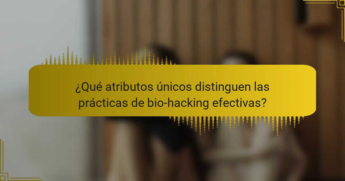 ¿Qué atributos únicos distinguen las prácticas de bio-hacking efectivas?