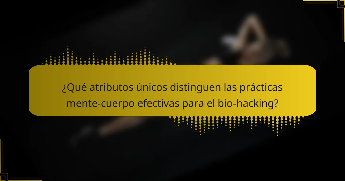 ¿Qué atributos únicos distinguen las prácticas mente-cuerpo efectivas para el bio-hacking?