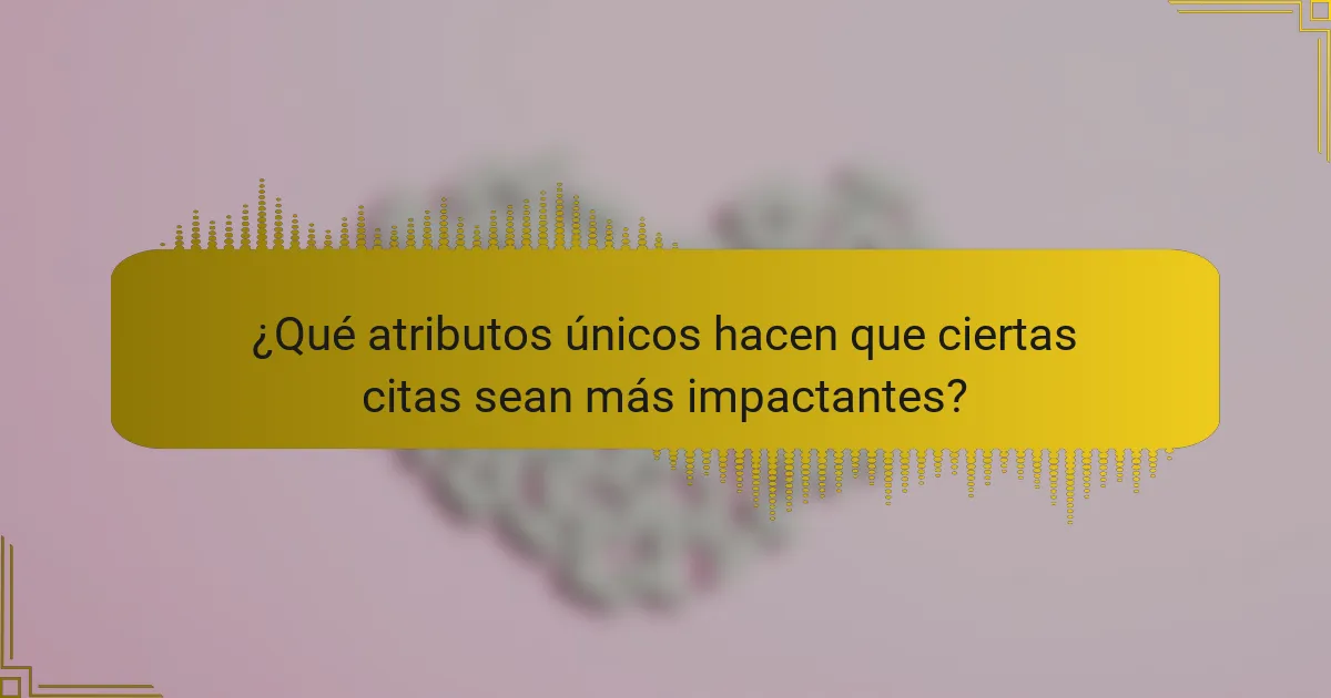 ¿Qué atributos únicos hacen que ciertas citas sean más impactantes?