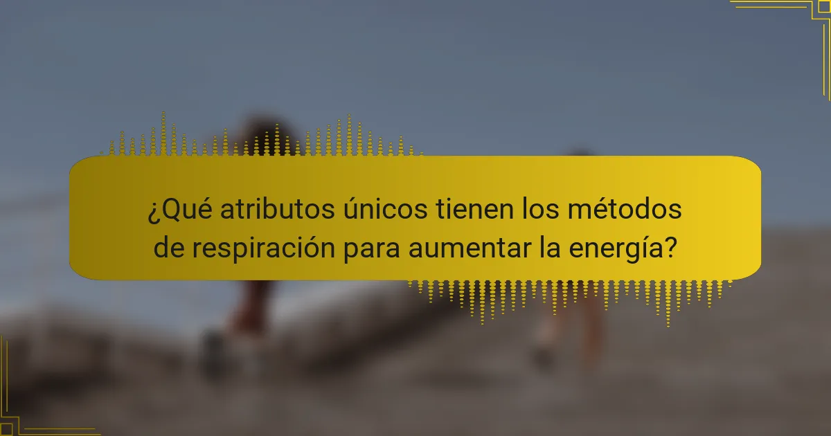 ¿Qué atributos únicos tienen los métodos de respiración para aumentar la energía?