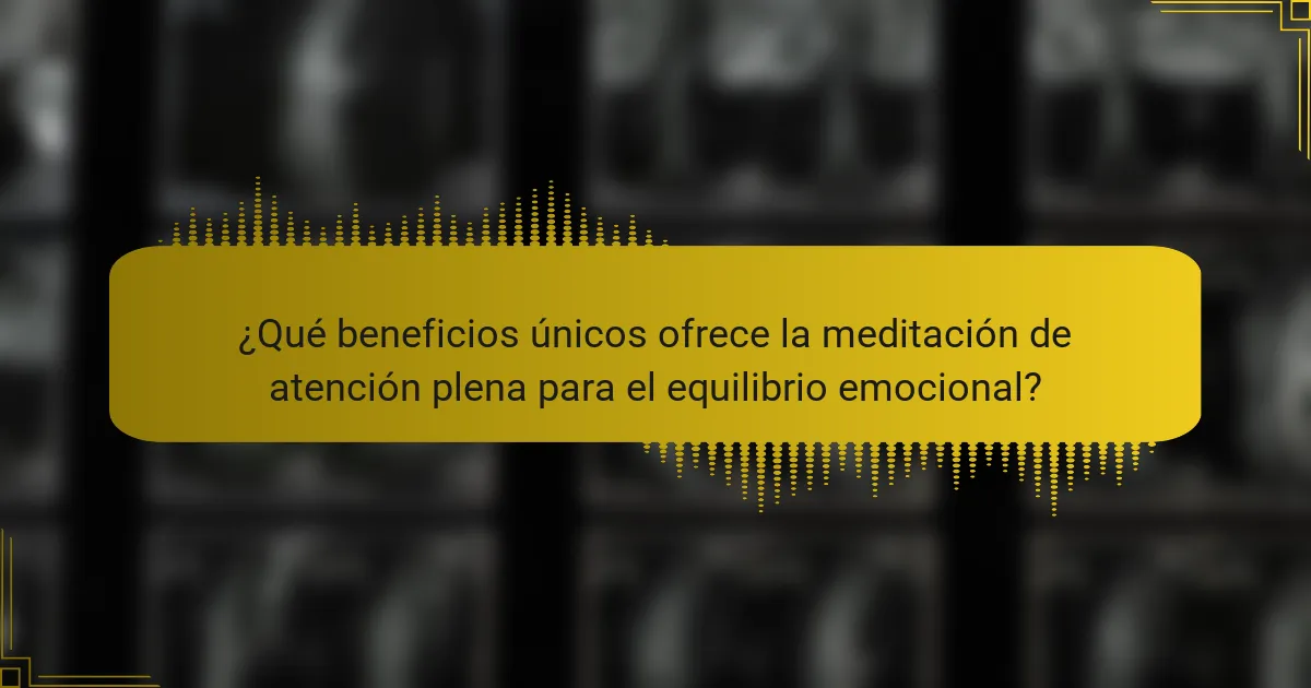 ¿Qué beneficios únicos ofrece la meditación de atención plena para el equilibrio emocional?