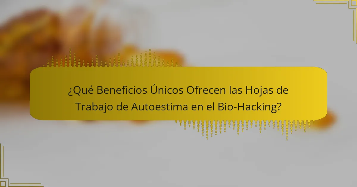 ¿Qué Beneficios Únicos Ofrecen las Hojas de Trabajo de Autoestima en el Bio-Hacking?