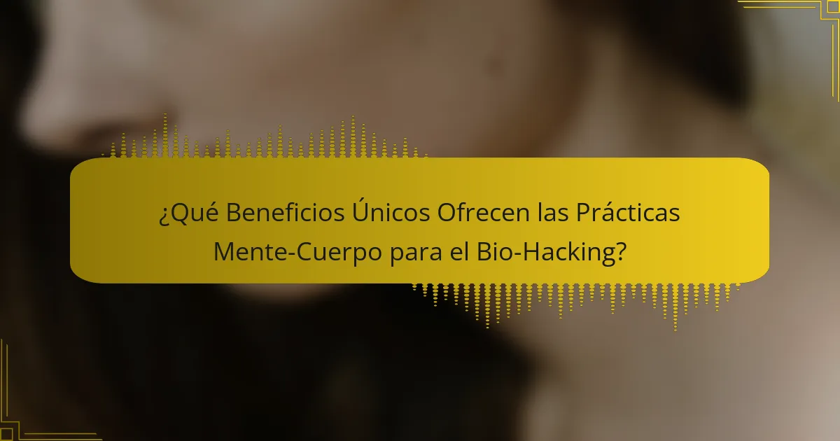 ¿Qué Beneficios Únicos Ofrecen las Prácticas Mente-Cuerpo para el Bio-Hacking?