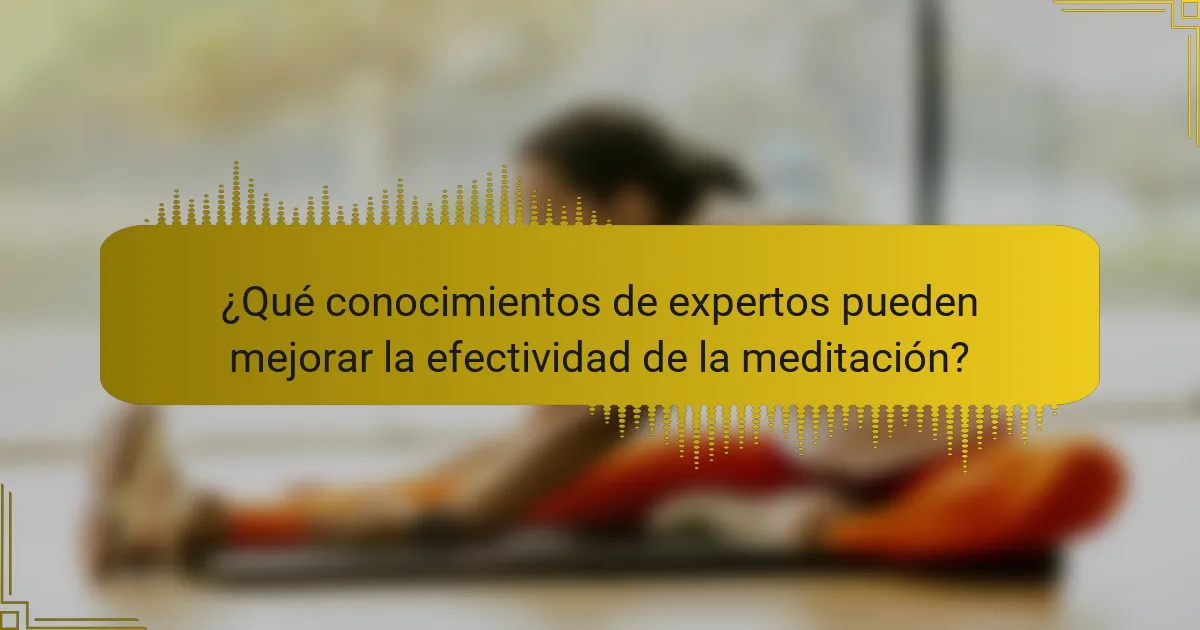 ¿Qué conocimientos de expertos pueden mejorar la efectividad de la meditación?