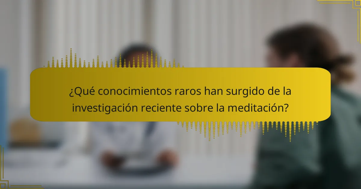 ¿Qué conocimientos raros han surgido de la investigación reciente sobre la meditación?