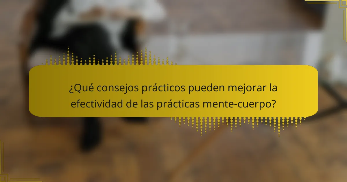 ¿Qué consejos prácticos pueden mejorar la efectividad de las prácticas mente-cuerpo?