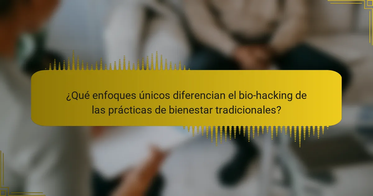 ¿Qué enfoques únicos diferencian el bio-hacking de las prácticas de bienestar tradicionales?
