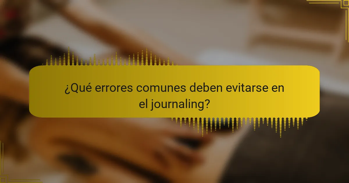 ¿Qué errores comunes deben evitarse en el journaling?