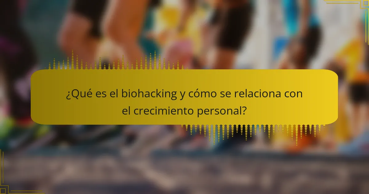 ¿Qué es el biohacking y cómo se relaciona con el crecimiento personal?