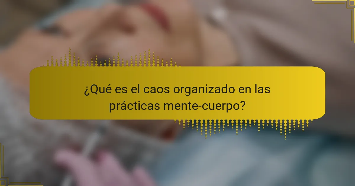 ¿Qué es el caos organizado en las prácticas mente-cuerpo?