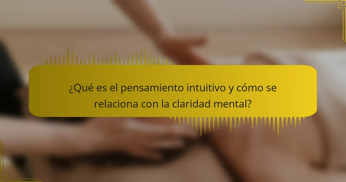 ¿Qué es el pensamiento intuitivo y cómo se relaciona con la claridad mental?