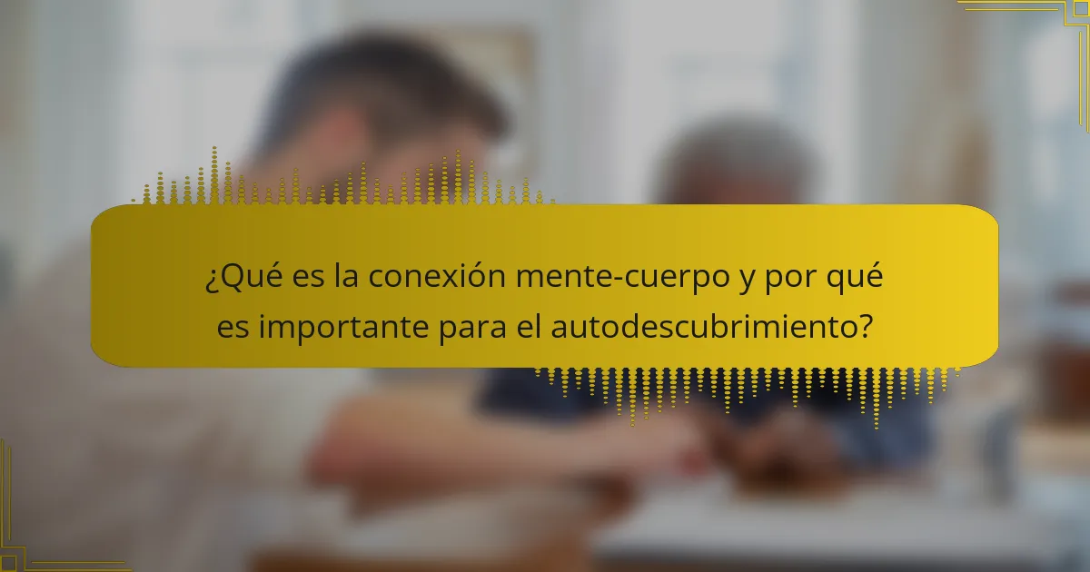 ¿Qué es la conexión mente-cuerpo y por qué es importante para el autodescubrimiento?