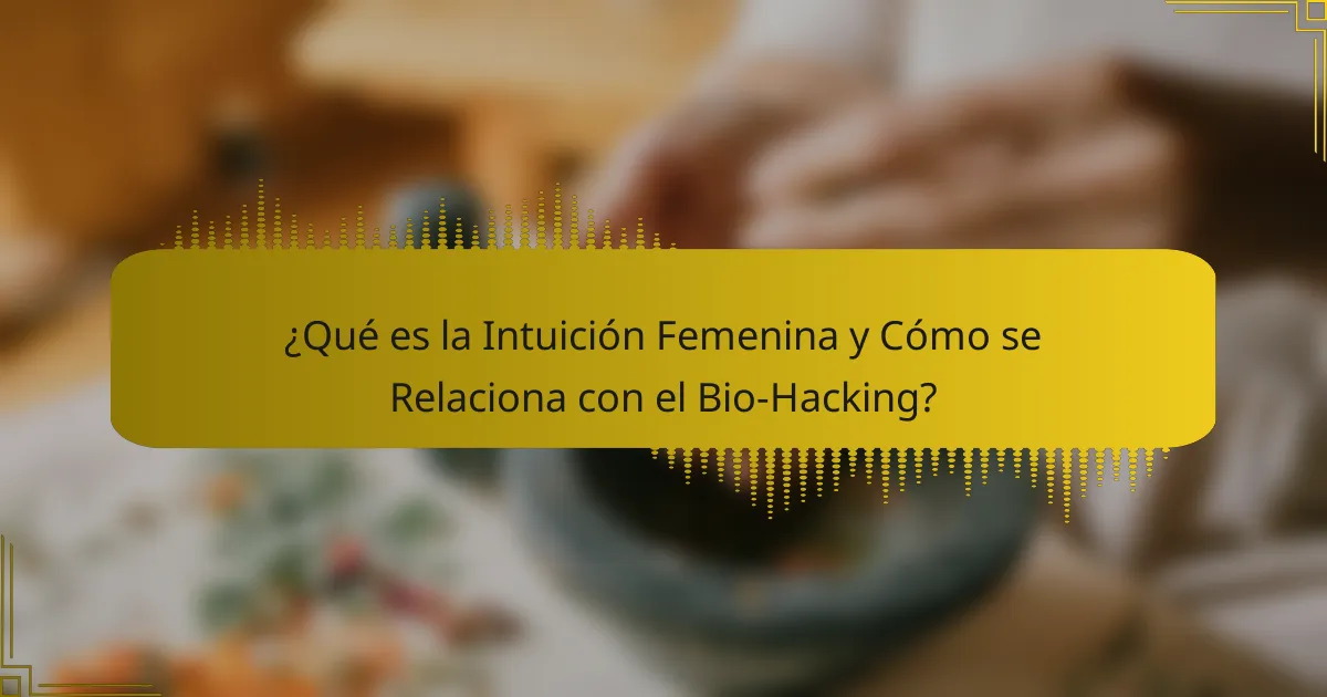 ¿Qué es la Intuición Femenina y Cómo se Relaciona con el Bio-Hacking?