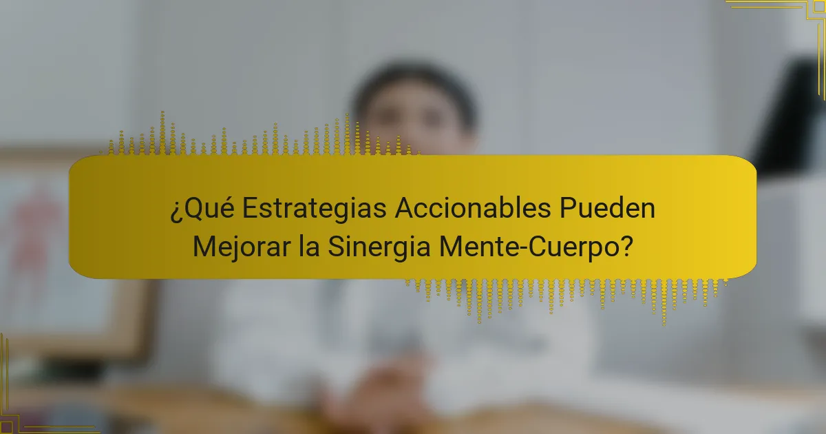 ¿Qué Estrategias Accionables Pueden Mejorar la Sinergia Mente-Cuerpo?