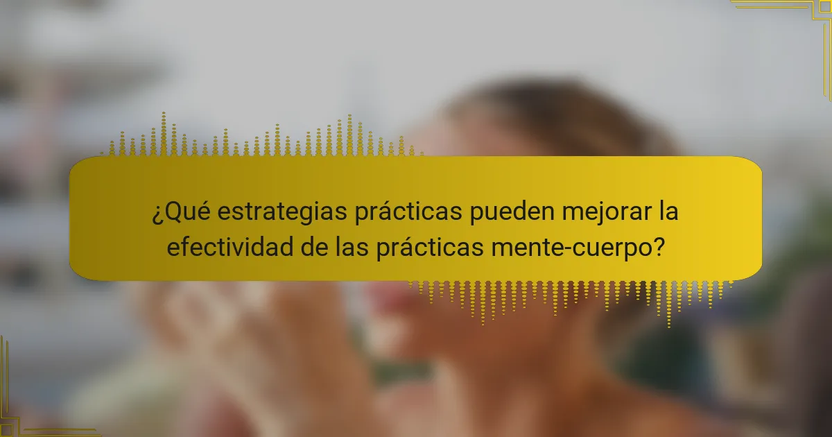 ¿Qué estrategias prácticas pueden mejorar la efectividad de las prácticas mente-cuerpo?