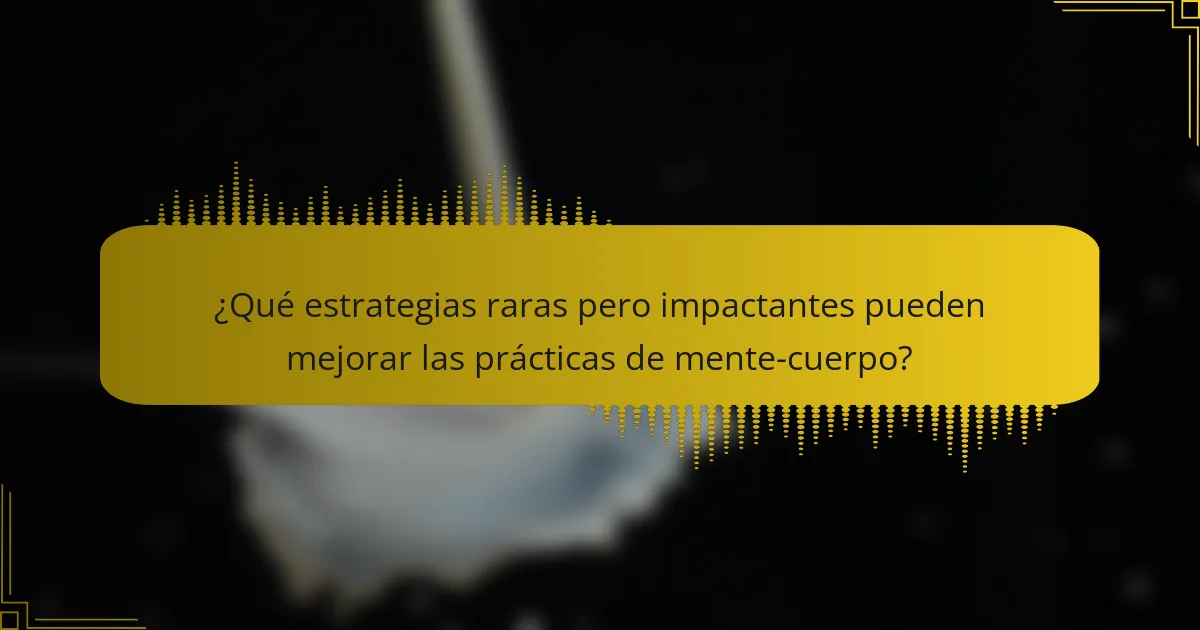 ¿Qué estrategias raras pero impactantes pueden mejorar las prácticas de mente-cuerpo?