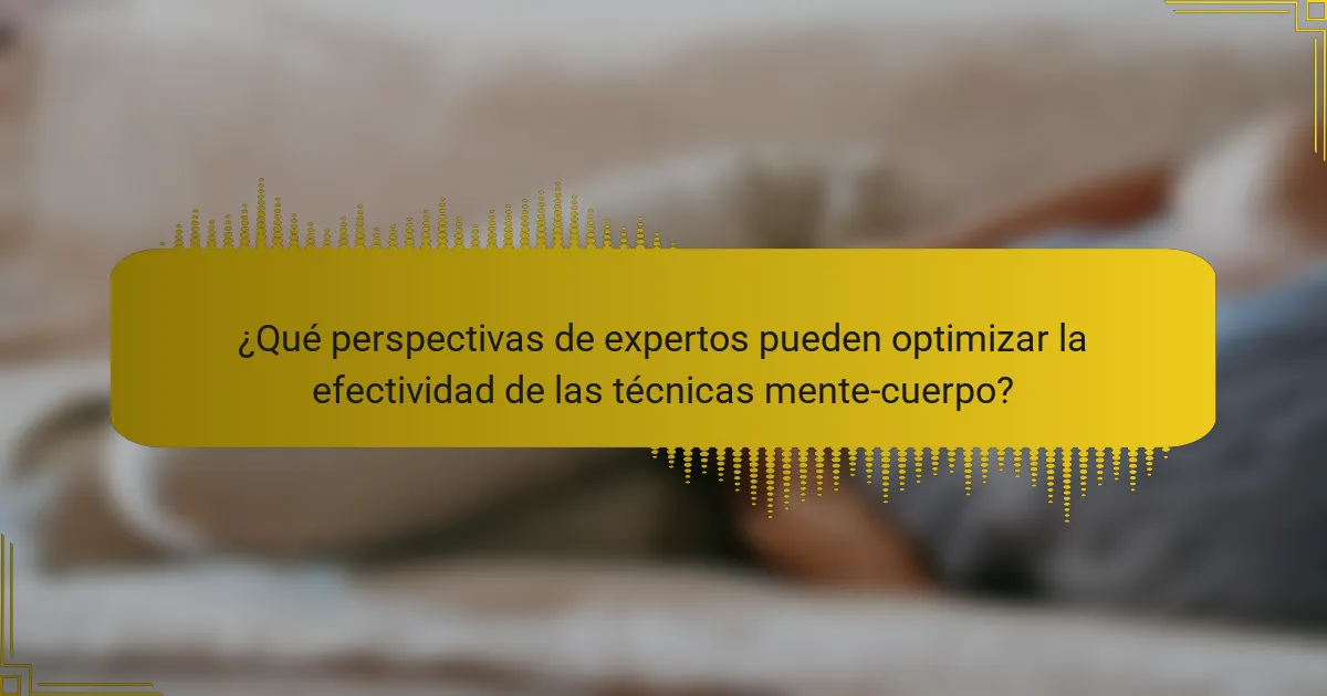 ¿Qué perspectivas de expertos pueden optimizar la efectividad de las técnicas mente-cuerpo?