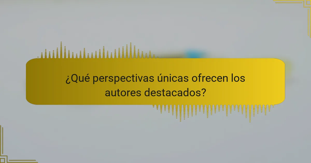 ¿Qué perspectivas únicas ofrecen los autores destacados?
