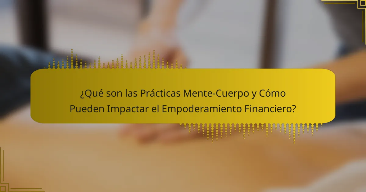 ¿Qué son las Prácticas Mente-Cuerpo y Cómo Pueden Impactar el Empoderamiento Financiero?