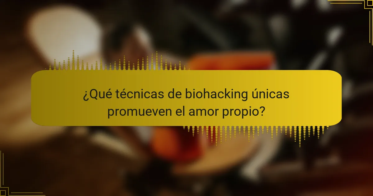 ¿Qué técnicas de biohacking únicas promueven el amor propio?