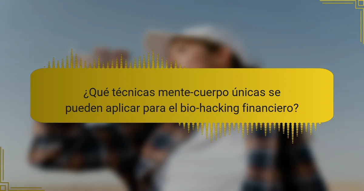 ¿Qué técnicas mente-cuerpo únicas se pueden aplicar para el bio-hacking financiero?