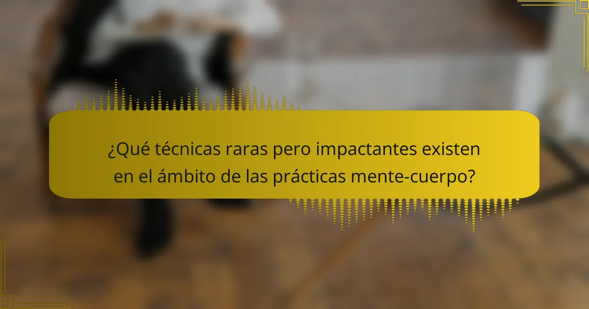 ¿Qué técnicas raras pero impactantes existen en el ámbito de las prácticas mente-cuerpo?