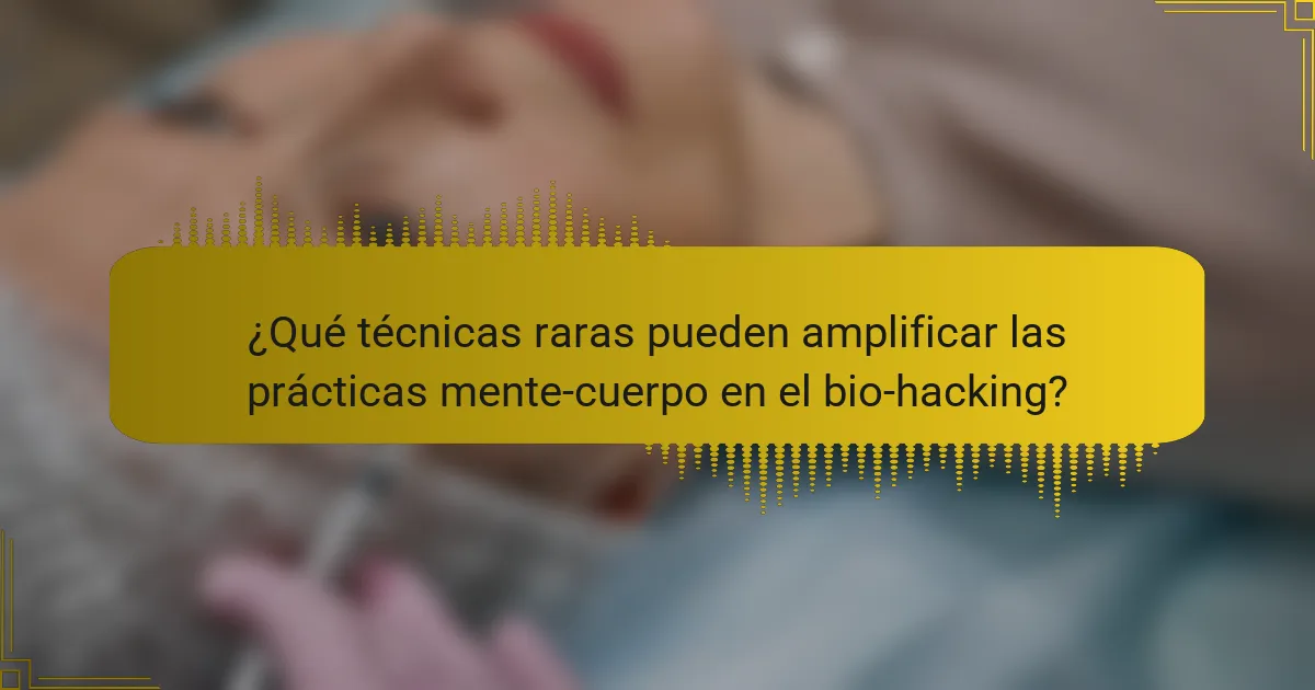 ¿Qué técnicas raras pueden amplificar las prácticas mente-cuerpo en el bio-hacking?