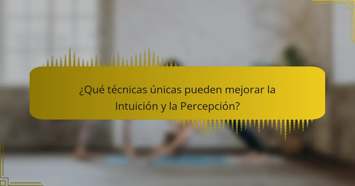 ¿Qué técnicas únicas pueden mejorar la Intuición y la Percepción?