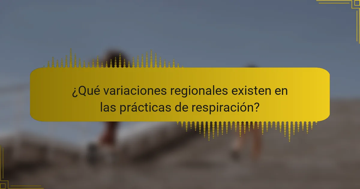 ¿Qué variaciones regionales existen en las prácticas de respiración?